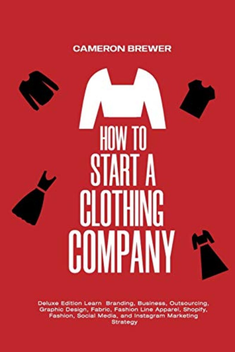 How to Start a Clothing Company – Deluxe Edition Learn Branding, Business, Outsourcing, Graphic Design, Fabric, Fashion Line Apparel, Shopify, Fashion, Social Media, and Instagram Marketing
